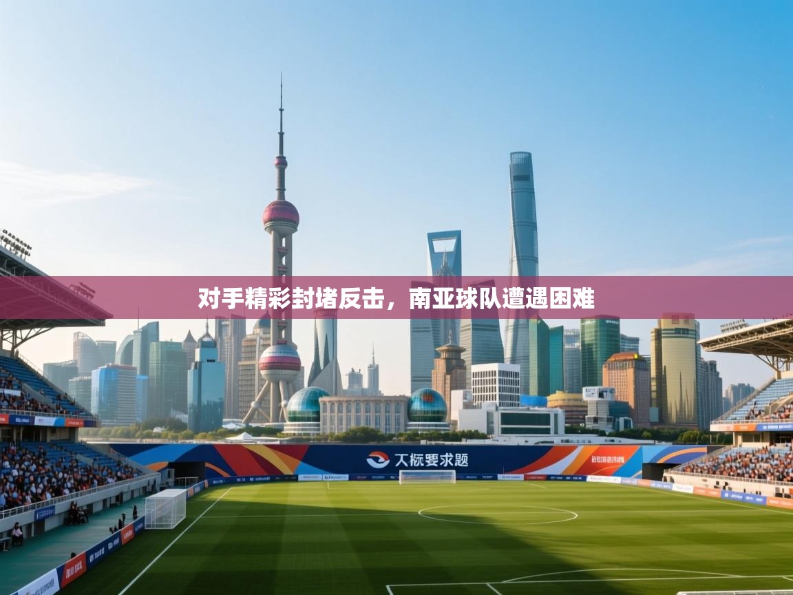 对手精彩封堵反击，南亚球队遭遇困难