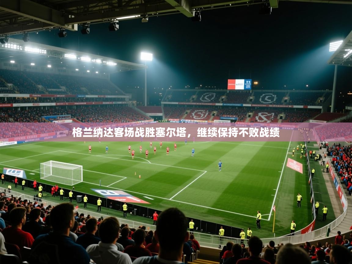 格兰纳达客场战胜塞尔塔，继续保持不败战绩