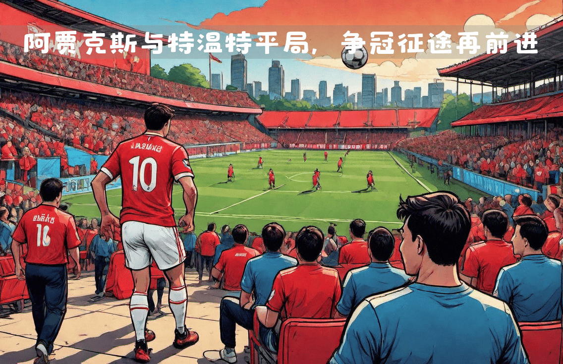 欧冠比赛:阿贾克斯队表现强势袒护的简单介绍 欧冠比赛:阿贾克斯队表现强势袒护的简单介绍