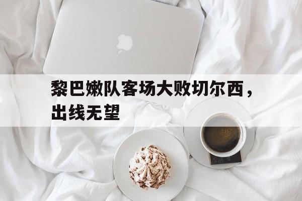 爱游戏app下载-黎巴嫩队客场大败切尔西，出线无望